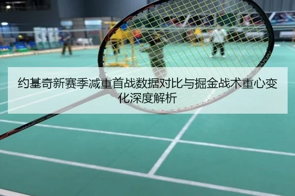 约基奇新赛季减重首战数据对比与掘金战术重心变化深度解析